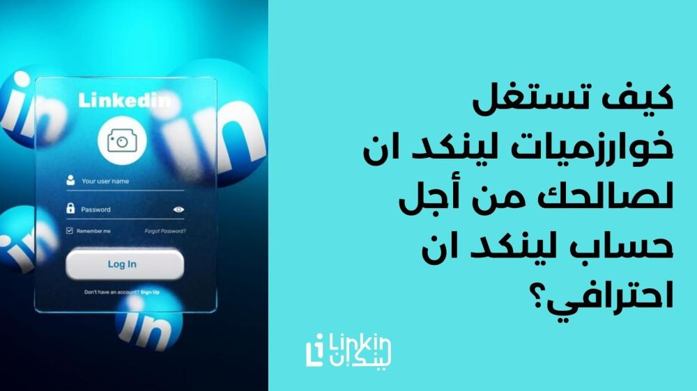 كيف تستغل خوارزميات لينكد ان لصالحك من أجل حساب لينكد ان احترافي؟