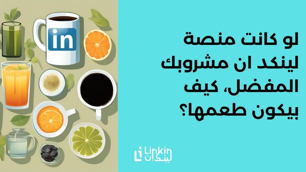 لو كانت منصة لينكد ان مشروبك المفضل، كيف بيكون طعمها؟